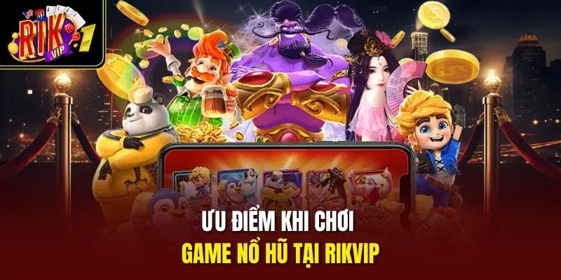 Ưu điểm khi chơi game nổ hũ tại RIKVIP